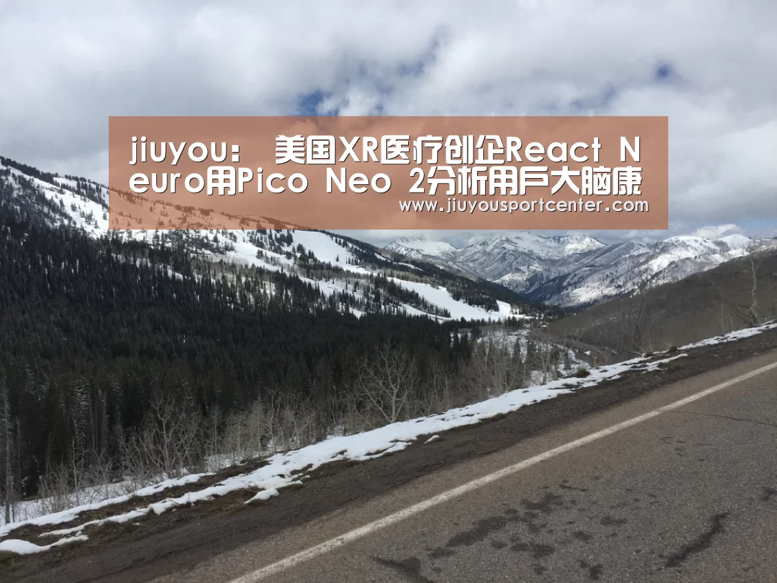 jiuyou:
美国XR医疗创企React Neuro用Pico Neo 2分析用户大脑康健(图3) jiuyou:
美国XR医疗创企React Neuro用Pico Neo 2分析用户大脑康健(图3)