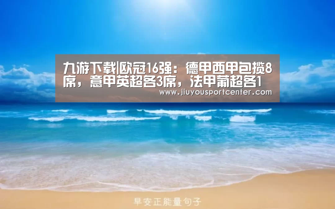 九游下载|欧冠16强:德甲西甲包揽8席,意甲英超各3席,法甲葡超各1席